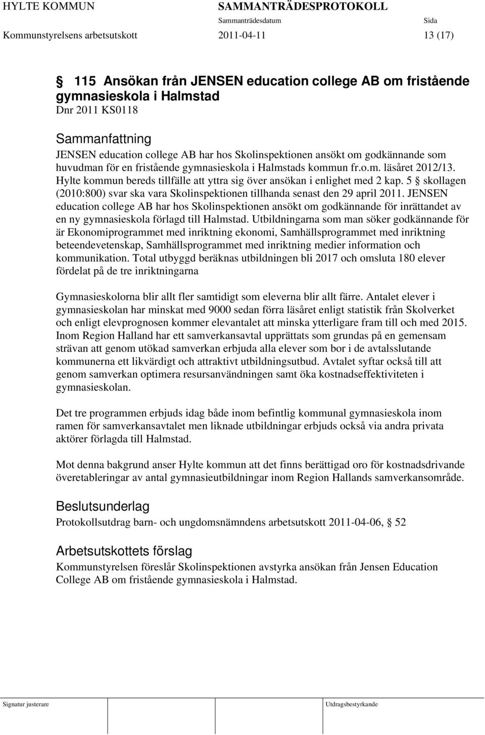 Hylte kommun bereds tillfälle att yttra sig över ansökan i enlighet med 2 kap. 5 skollagen (2010:800) svar ska vara Skolinspektionen tillhanda senast den 29 april 2011.