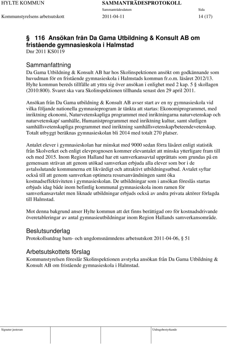 Hylte kommun bereds tillfälle att yttra sig över ansökan i enlighet med 2 kap. 5 skollagen (2010:800). Svaret ska vara Skolinspektionen tillhanda senast den 29 april 2011.