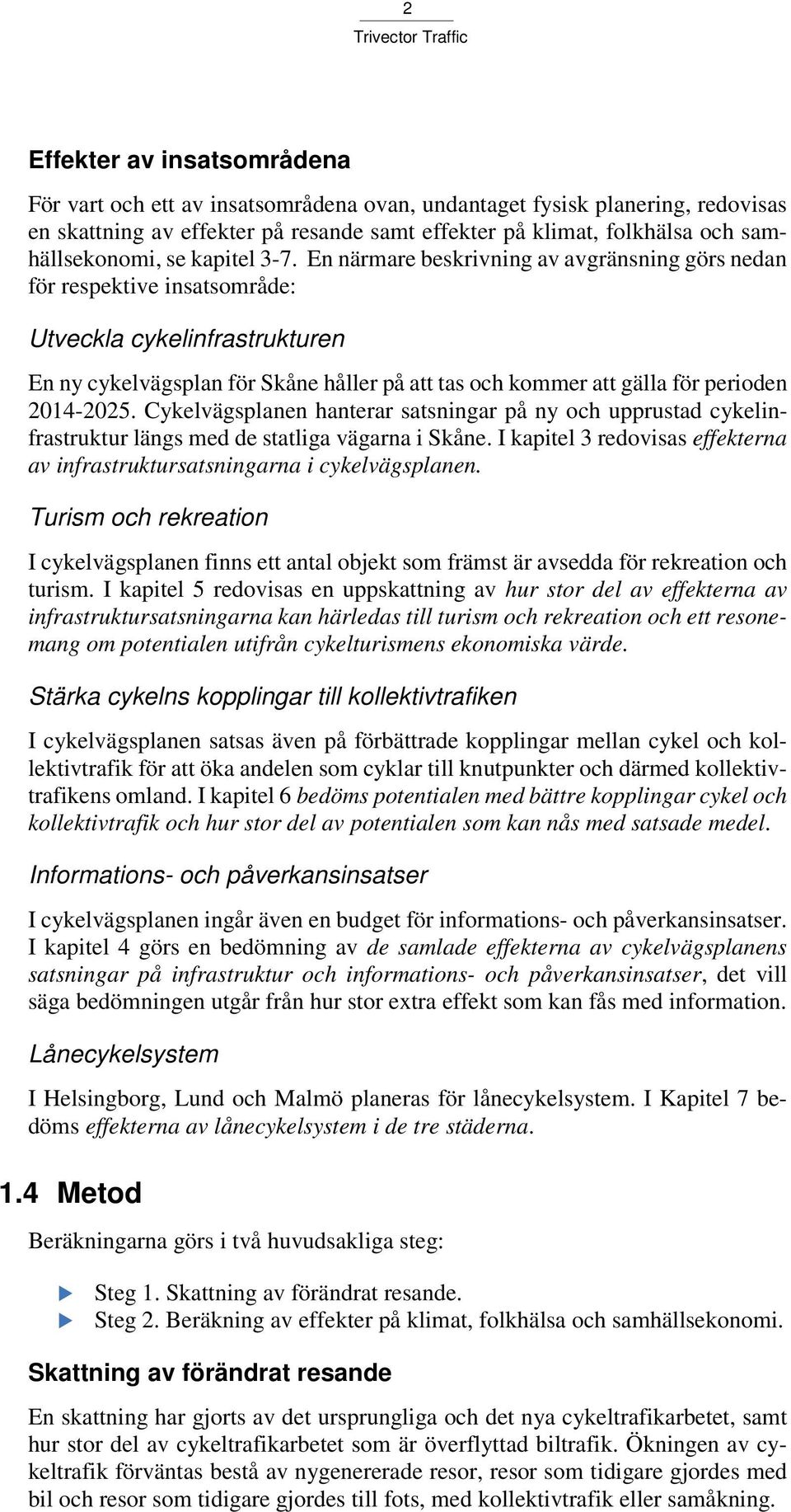 En närmare beskrivning av avgränsning görs nedan för respektive insatsområde: Utveckla cykelinfrastrukturen En ny cykelvägsplan för Skåne håller på att tas och kommer att gälla för perioden 2014-2025.