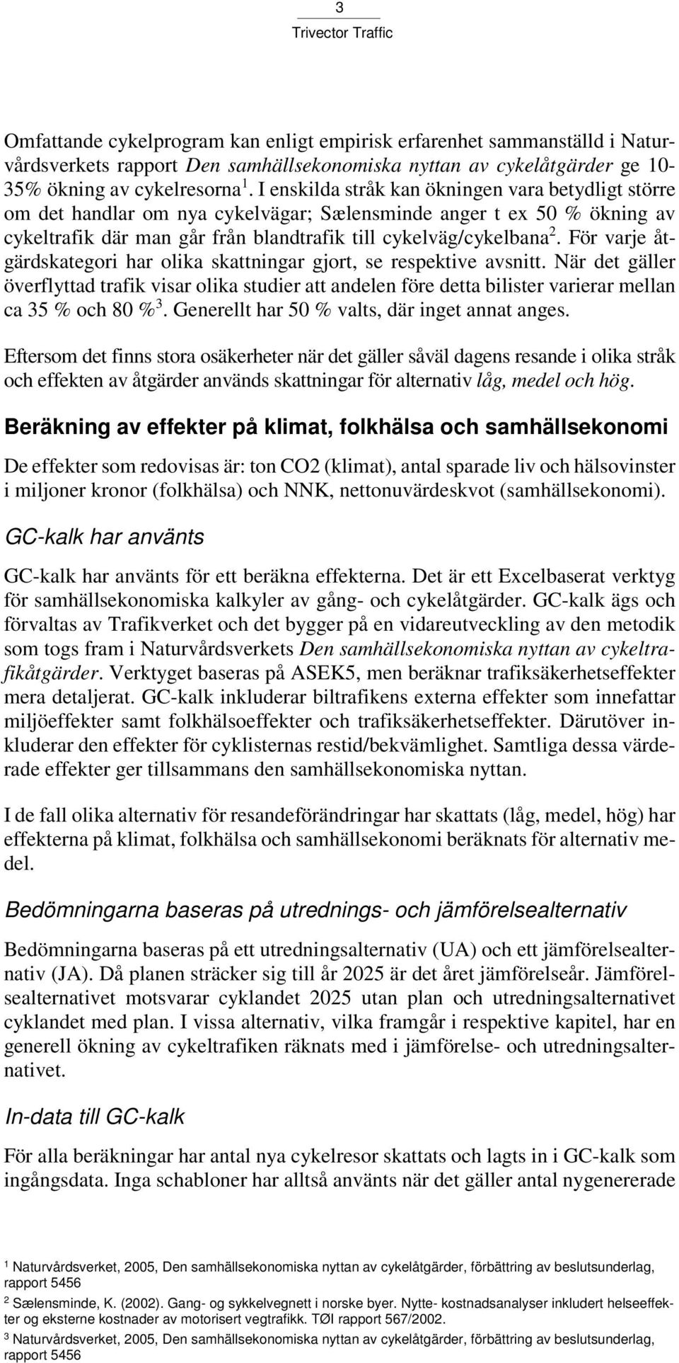 För varje åtgärdskategori har olika skattningar gjort, se respektive avsnitt. När det gäller överflyttad trafik visar olika studier att andelen före detta bilister varierar mellan ca 35 % och 80 % 3.