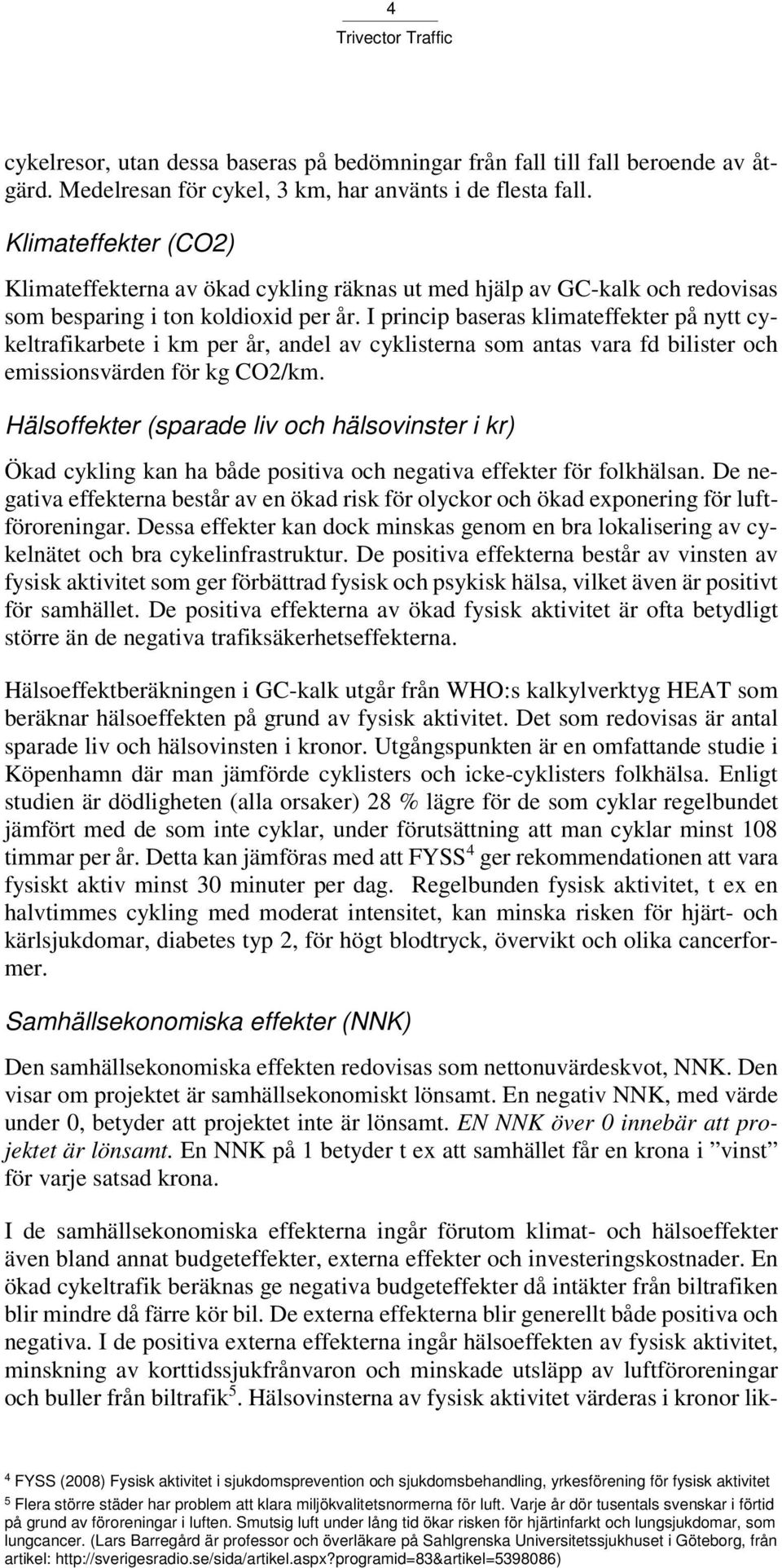 I princip baseras klimateffekter på nytt cykeltrafikarbete i km per år, andel av cyklisterna som antas vara fd bilister och emissionsvärden för kg CO2/km.