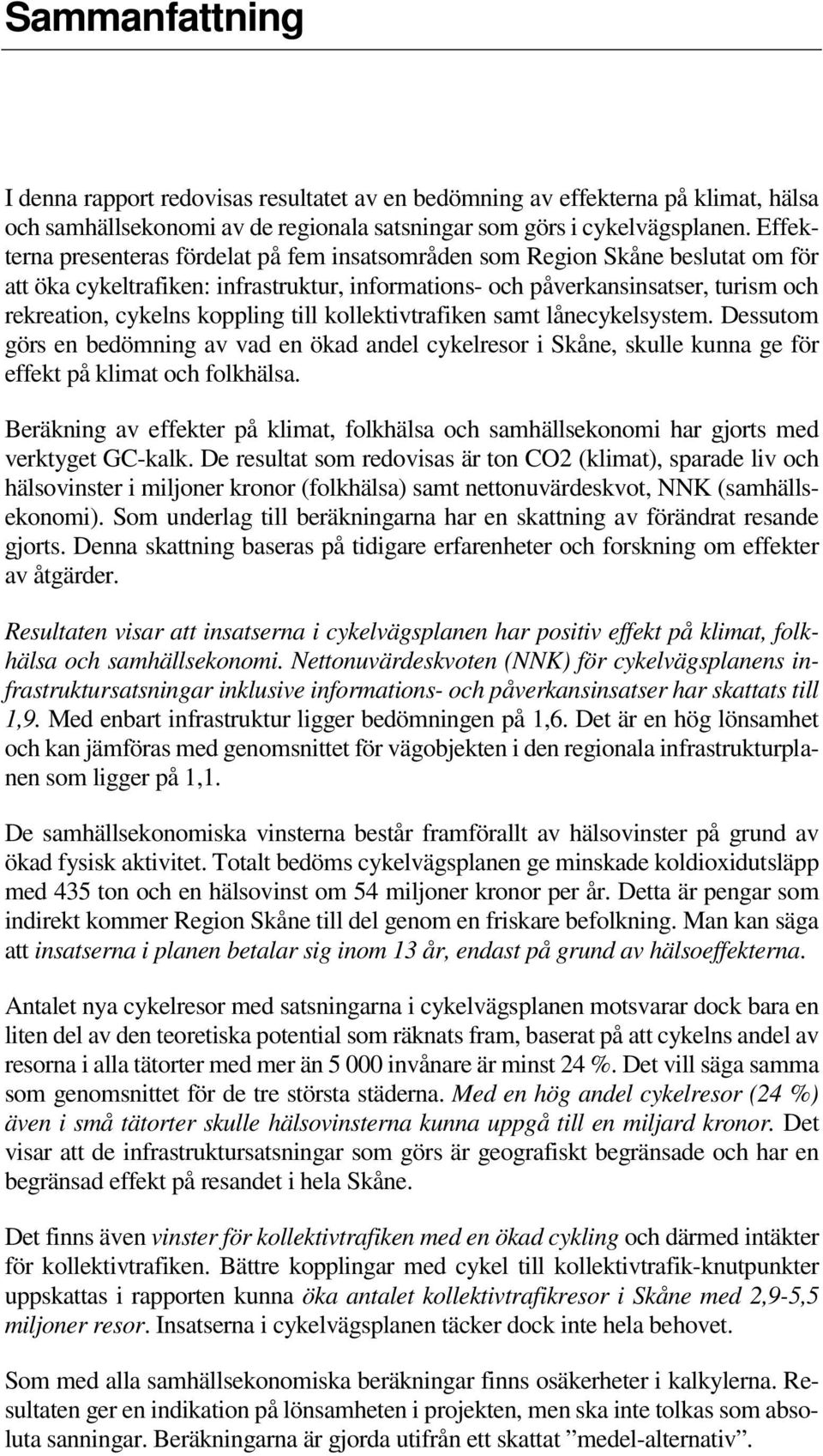 koppling till kollektivtrafiken samt lånecykelsystem. Dessutom görs en bedömning av vad en ökad andel cykelresor i Skåne, skulle kunna ge för effekt på klimat och folkhälsa.