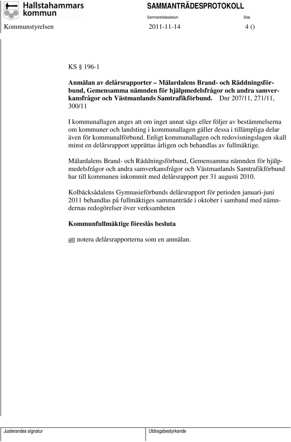 Dnr 207/11, 271/11, 300/11 I kommunallagen anges att om inget annat sägs eller följer av bestämmelserna om kommuner och landsting i kommunallagen gäller dessa i tillämpliga delar även för