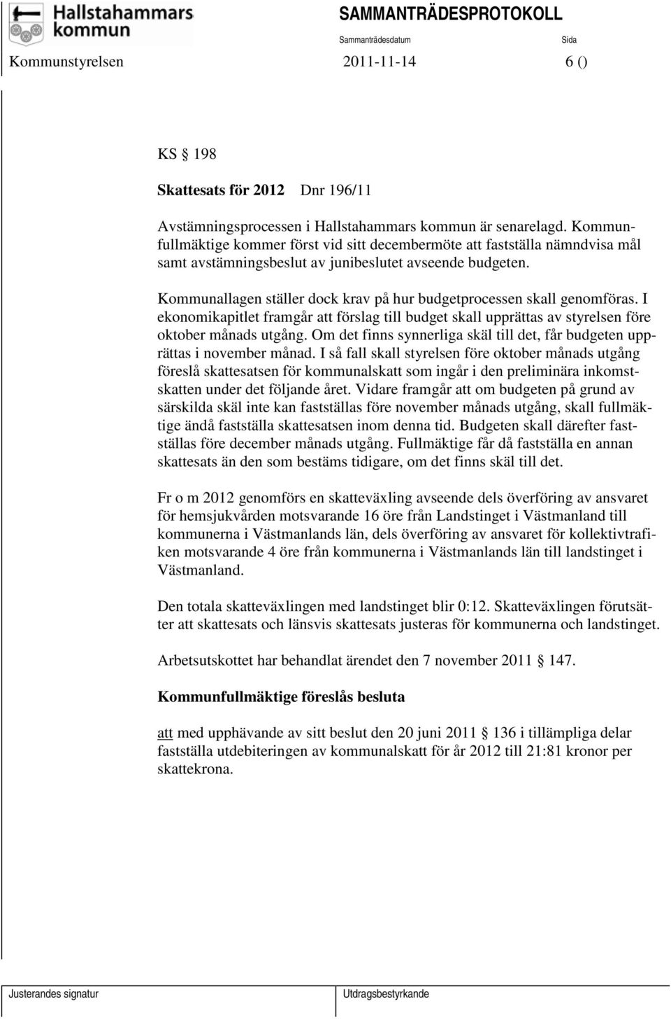 Kommunallagen ställer dock krav på hur budgetprocessen skall genomföras. I ekonomikapitlet framgår att förslag till budget skall upprättas av styrelsen före oktober månads utgång.