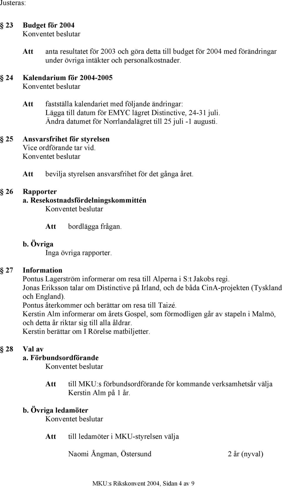 25 Ansvarsfrihet för styrelsen Vice ordförande tar vid. bevilja styrelsen ansvarsfrihet för det gånga året. 26 Rapporter a. Resekostnadsfördelningskommittén bordlägga frågan. b. Övriga Inga övriga rapporter.