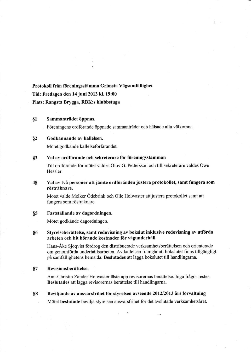 3 Val av ordförande och sekreterare fiir fiireningsstämman Till ordforande frir mötet valdes Olov G. Pettersson och till sekreterare valdes Owe Hessler.