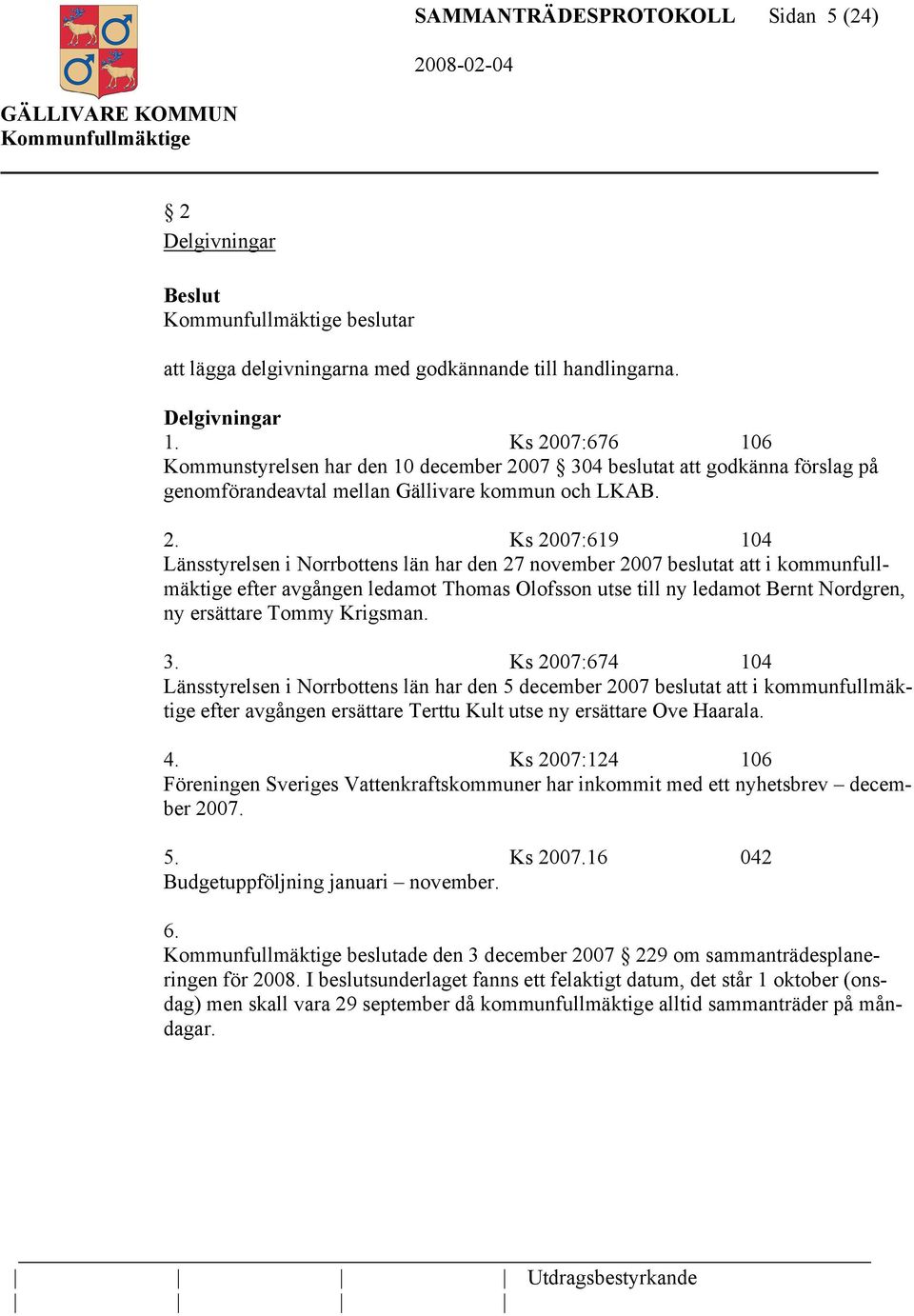 har den 27 november 2007 beslutat att i kommunfullmäktige efter avgången ledamot Thomas Olofsson utse till ny ledamot Bernt Nordgren, ny ersättare Tommy Krigsman. 3.