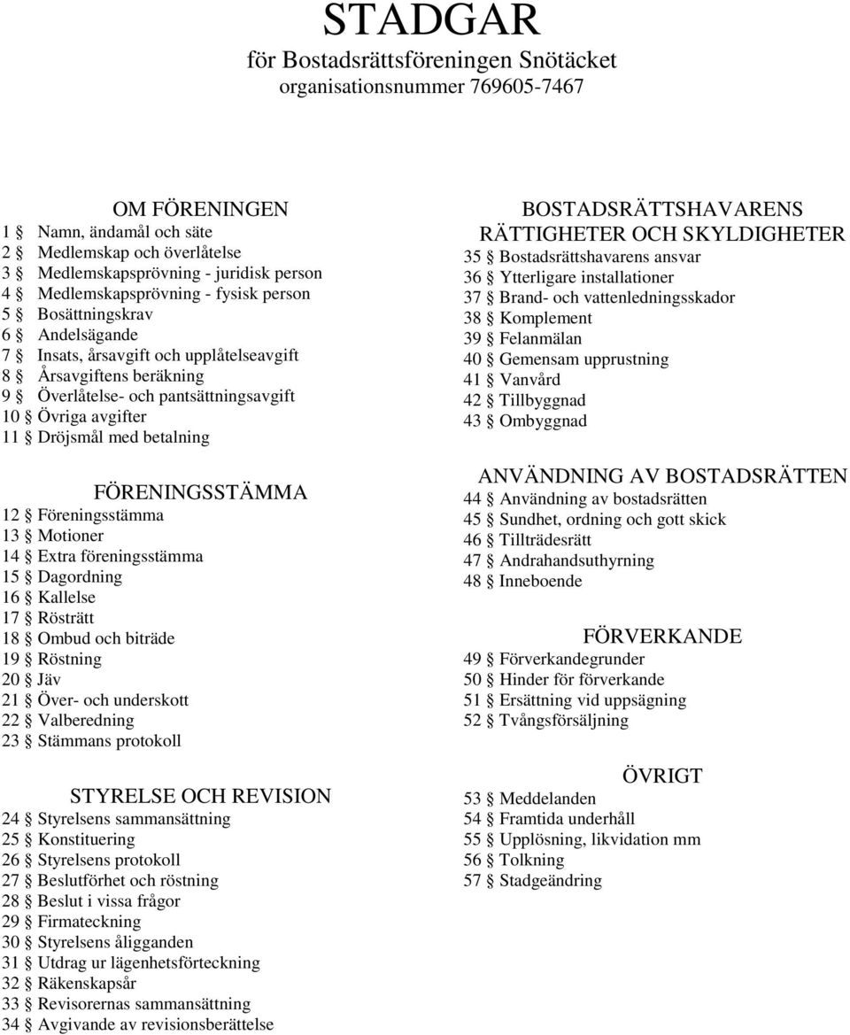 Dröjsmål med betalning FÖRENINGSSTÄMMA 12 Föreningsstämma 13 Motioner 14 Extra föreningsstämma 15 Dagordning 16 Kallelse 17 Rösträtt 18 Ombud och biträde 19 Röstning 20 Jäv 21 Över- och underskott 22