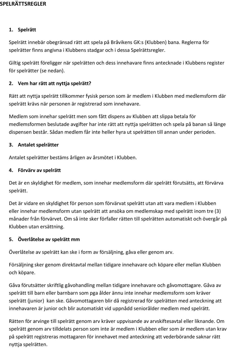 Rätt att nyttja spelrätt tillkommer fysisk person som är medlem i Klubben med medlemsform där spelrätt krävs när personen är registrerad som innehavare.