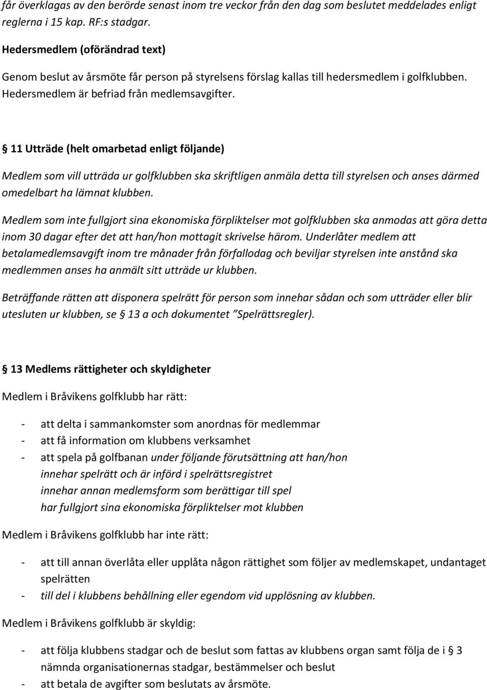 11 Utträde (helt omarbetad enligt följande) Medlem som vill utträda ur golfklubben ska skriftligen anmäla detta till styrelsen och anses därmed omedelbart ha lämnat klubben.