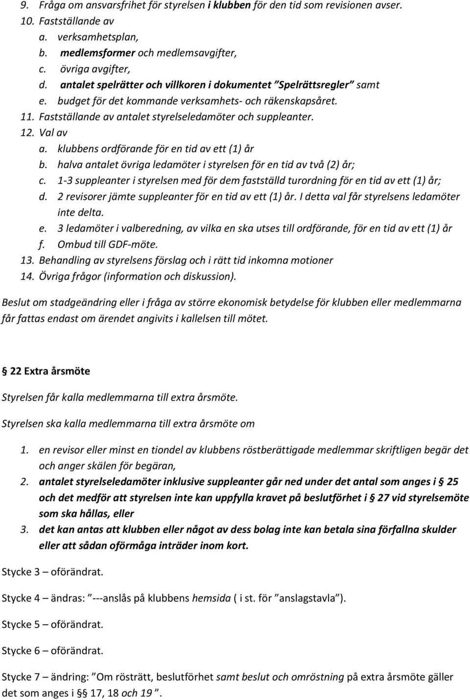 Val av a. klubbens ordförande för en tid av ett (1) år b. halva antalet övriga ledamöter i styrelsen för en tid av två (2) år; c.