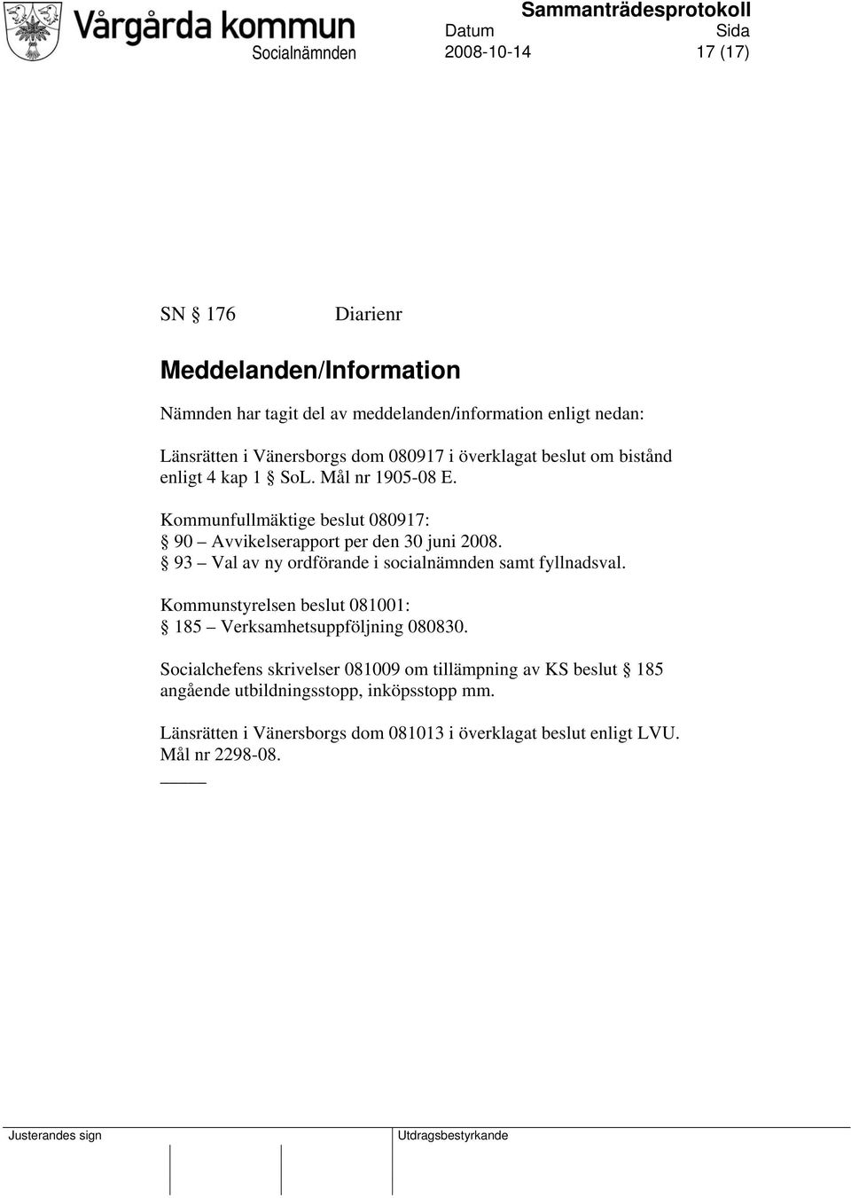 Kommunfullmäktige beslut 080917: 90 Avvikelserapport per den 30 juni 2008. 93 Val av ny ordförande i socialnämnden samt fyllnadsval.