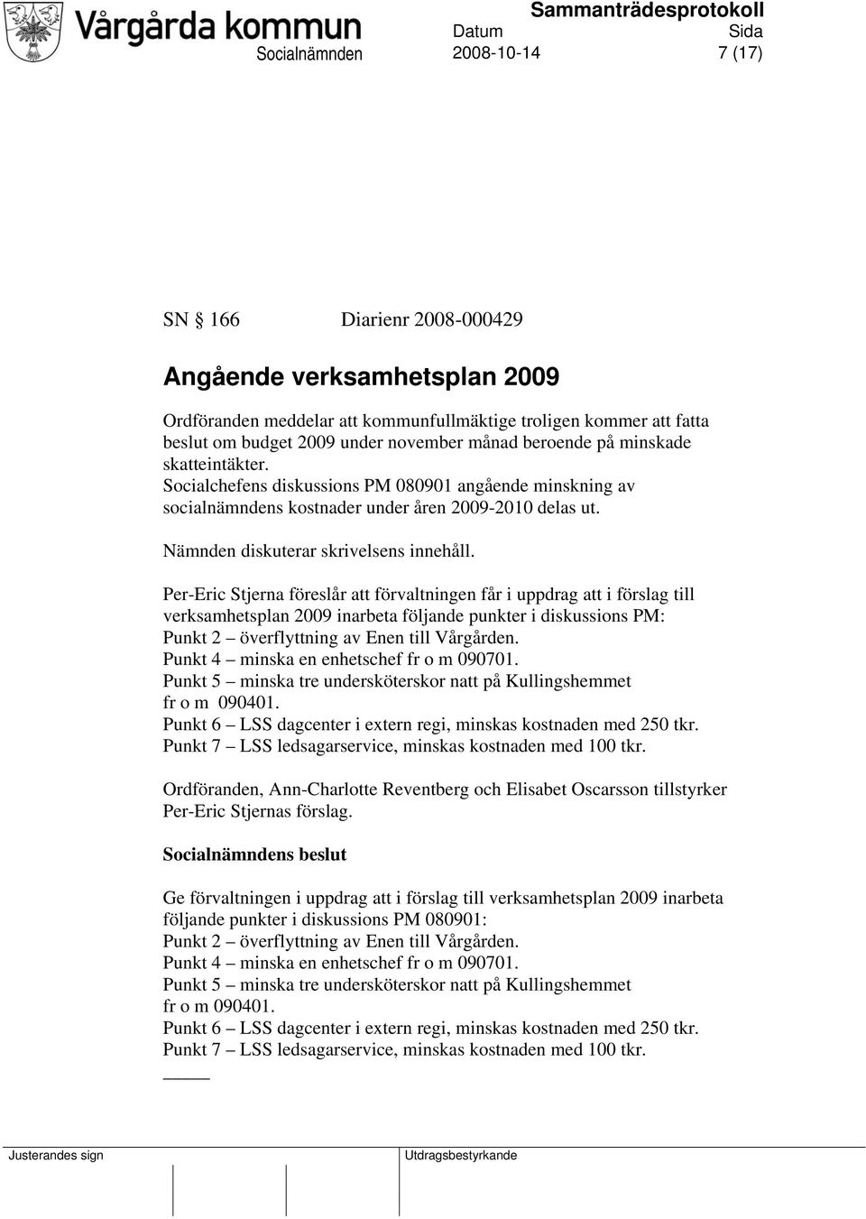 Per-Eric Stjerna föreslår att förvaltningen får i uppdrag att i förslag till verksamhetsplan 2009 inarbeta följande punkter i diskussions PM: Punkt 2 överflyttning av Enen till Vårgården.