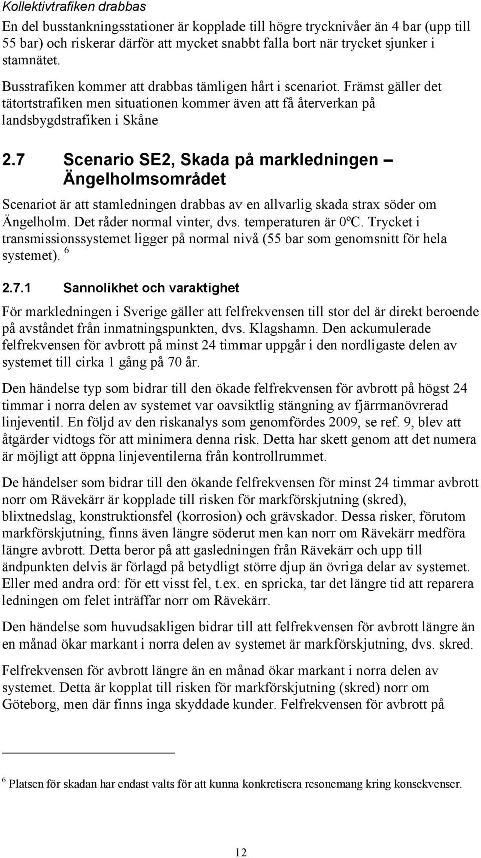 7 Scenario SE2, Skada på markledningen Ängelholmsområdet Scenariot är att stamledningen drabbas av en allvarlig skada strax söder om Ängelholm. Det råder normal vinter, dvs. temperaturen är 0ºC.