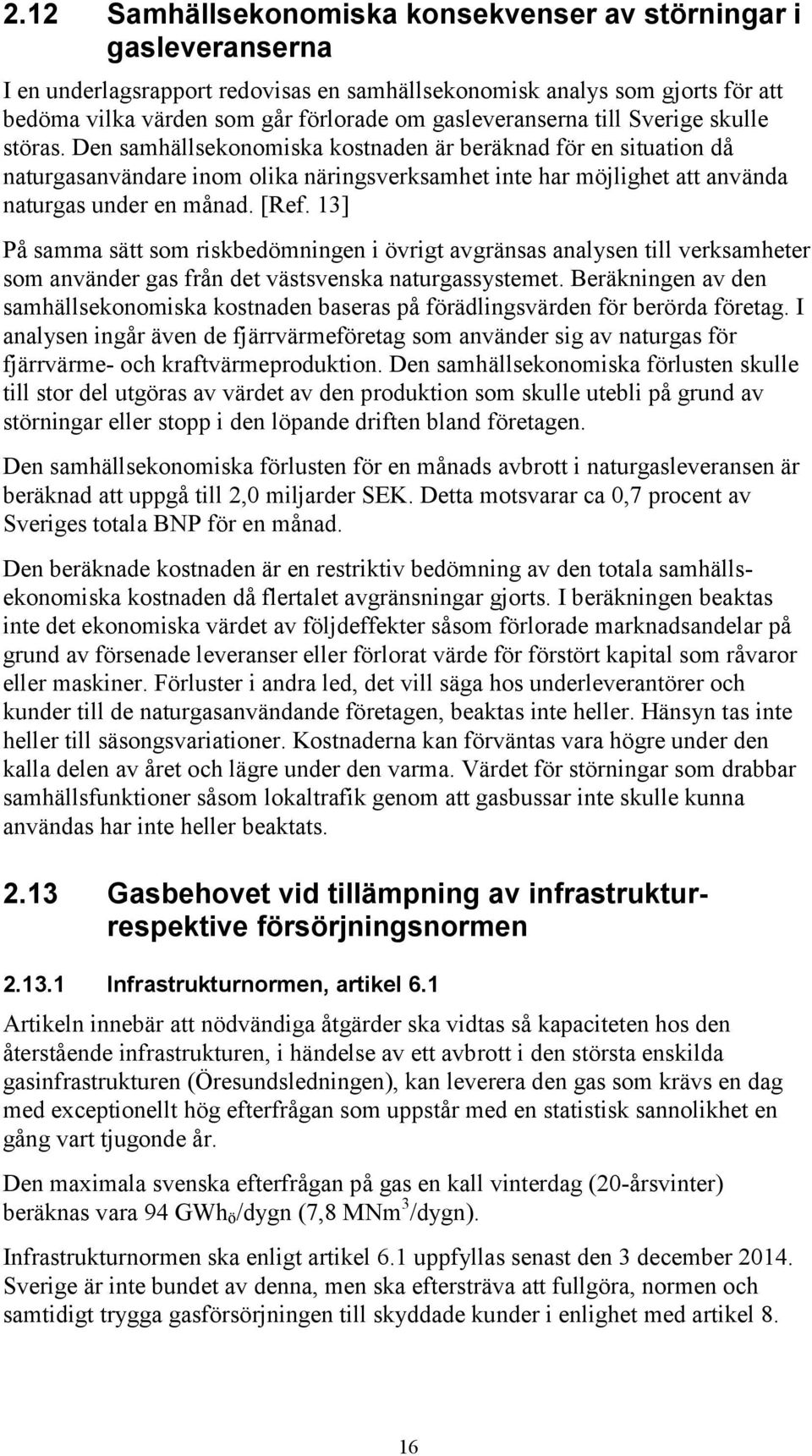 Den samhällsekonomiska kostnaden är beräknad för en situation då naturgasanvändare inom olika näringsverksamhet inte har möjlighet att använda naturgas under en månad. [Ref.