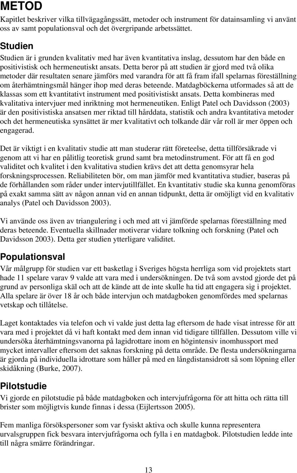 Detta beror på att studien är gjord med två olika metoder där resultaten senare jämförs med varandra för att få fram ifall spelarnas föreställning om återhämtningsmål hänger ihop med deras beteende.