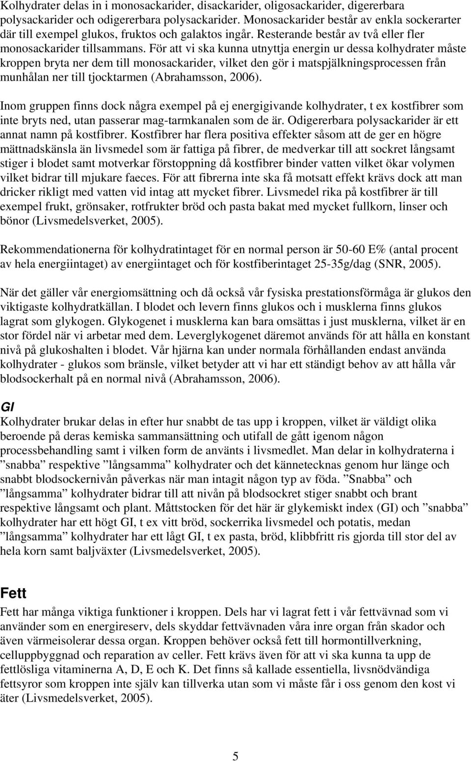 För att vi ska kunna utnyttja energin ur dessa kolhydrater måste kroppen bryta ner dem till monosackarider, vilket den gör i matspjälkningsprocessen från munhålan ner till tjocktarmen (Abrahamsson,