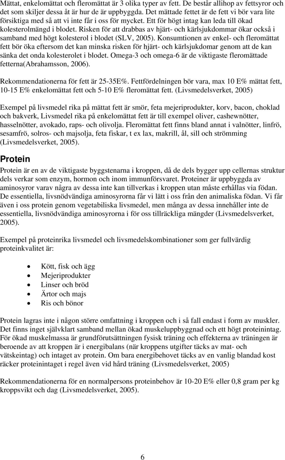 Risken för att drabbas av hjärt- och kärlsjukdommar ökar också i samband med högt kolesterol i blodet (SLV, 2005).
