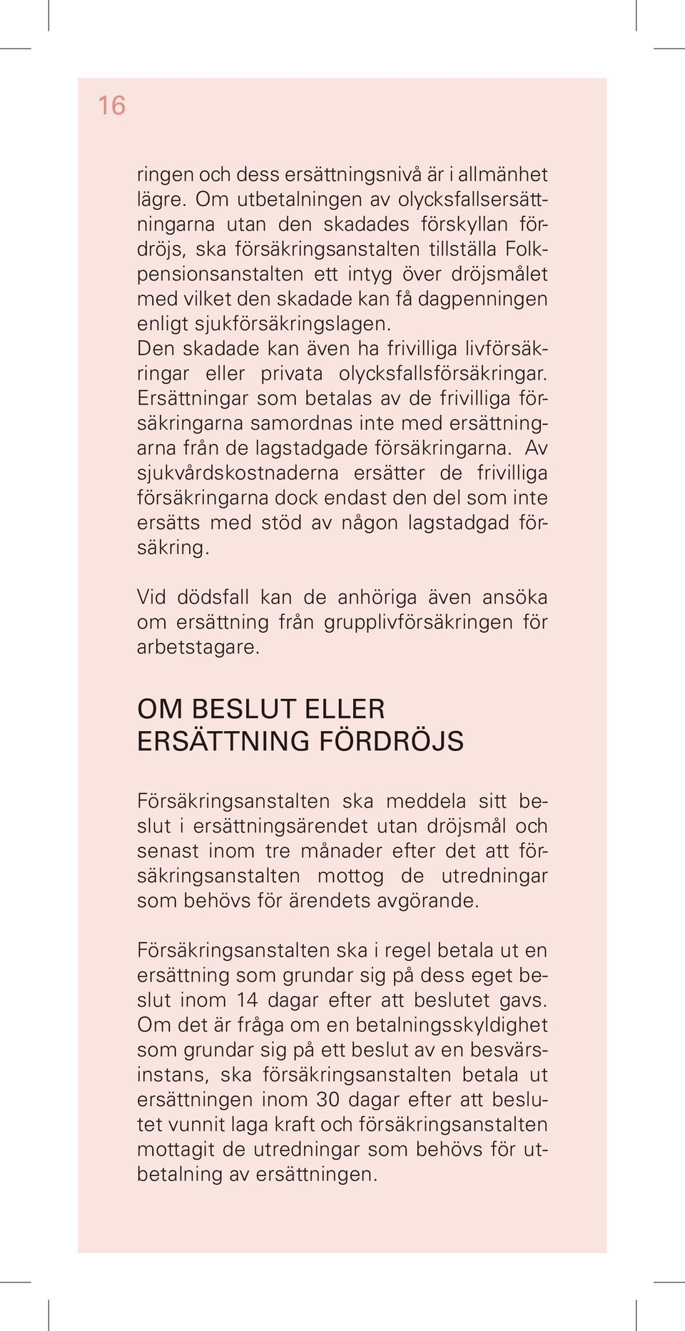 få dagpenningen enligt sjukförsäkringslagen. Den skadade kan även ha frivilliga livförsäkringar eller privata olycksfallsförsäkringar.