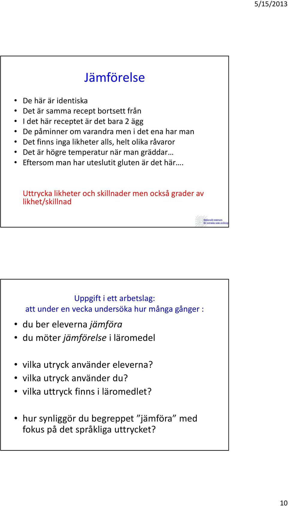 Uttrycka likheter och skillnader men också grader av likhet/skillnad Uppgift i ett arbetslag: att under en vecka undersöka hur många gånger : du ber eleverna