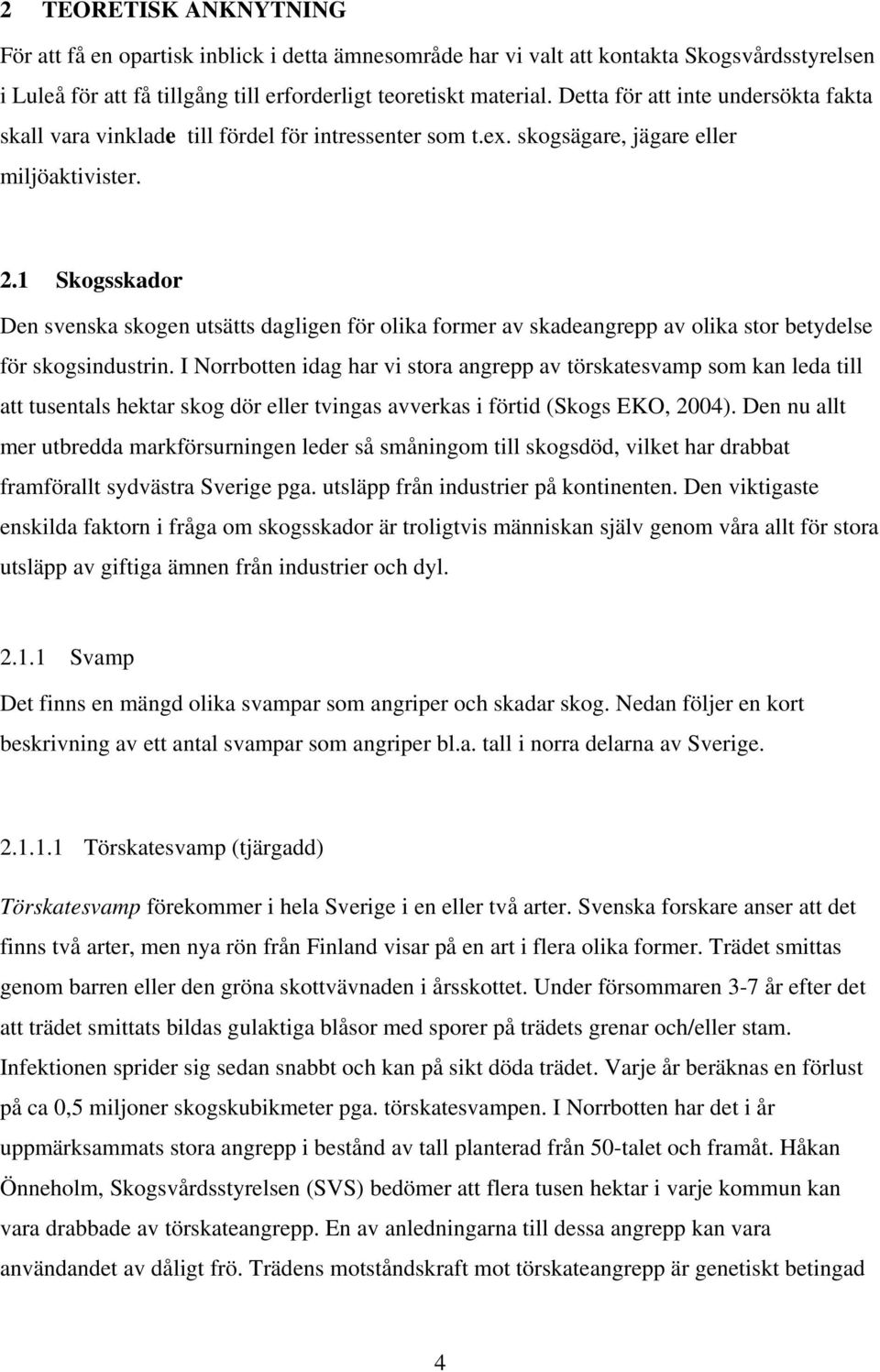 1 Skogsskador Den svenska skogen utsätts dagligen för olika former av skadeangrepp av olika stor betydelse för skogsindustrin.