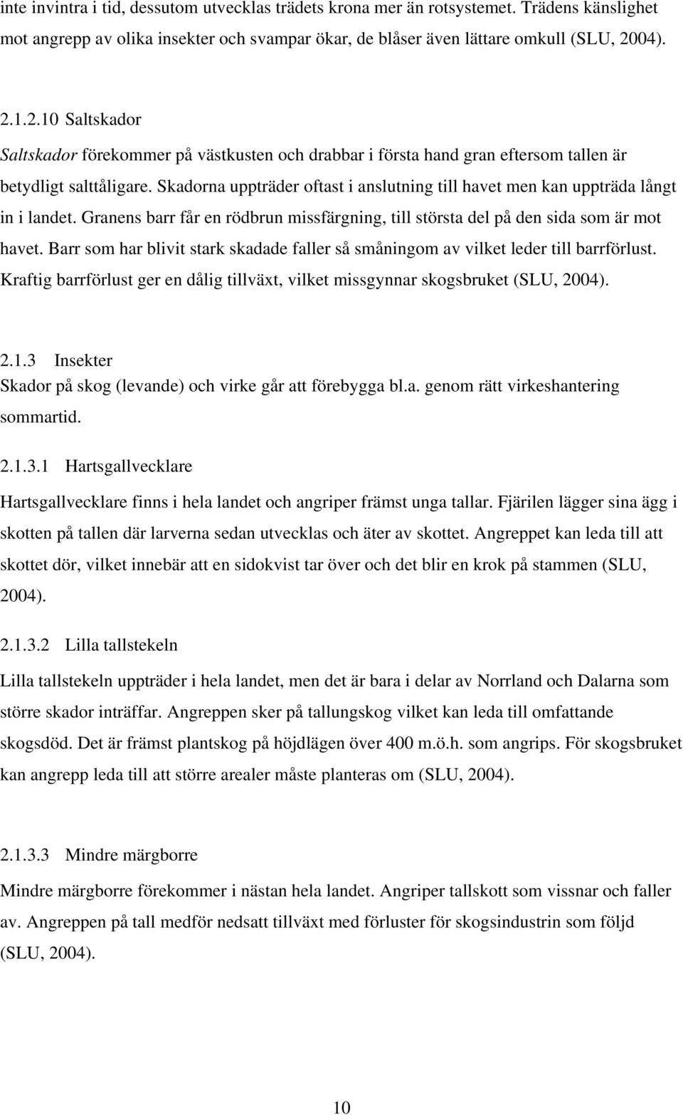 Skadorna uppträder oftast i anslutning till havet men kan uppträda långt in i landet. Granens barr får en rödbrun missfärgning, till största del på den sida som är mot havet.