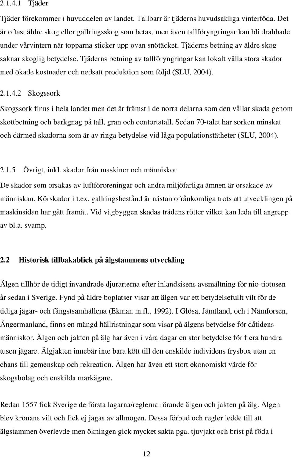 Tjäderns betning av äldre skog saknar skoglig betydelse. Tjäderns betning av tallföryngringar kan lokalt vålla stora skador med ökade kostnader och nedsatt produktion som följd (SLU, 2004)