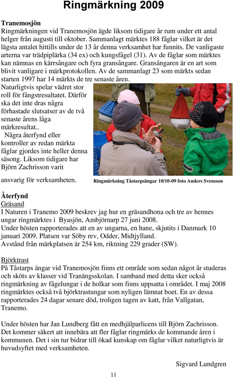 Av de fåglar som märktes kan nämnas en kärrsångare och fyra gransångare. Gransångaren är en art som blivit vanligare i märkprotokollen.