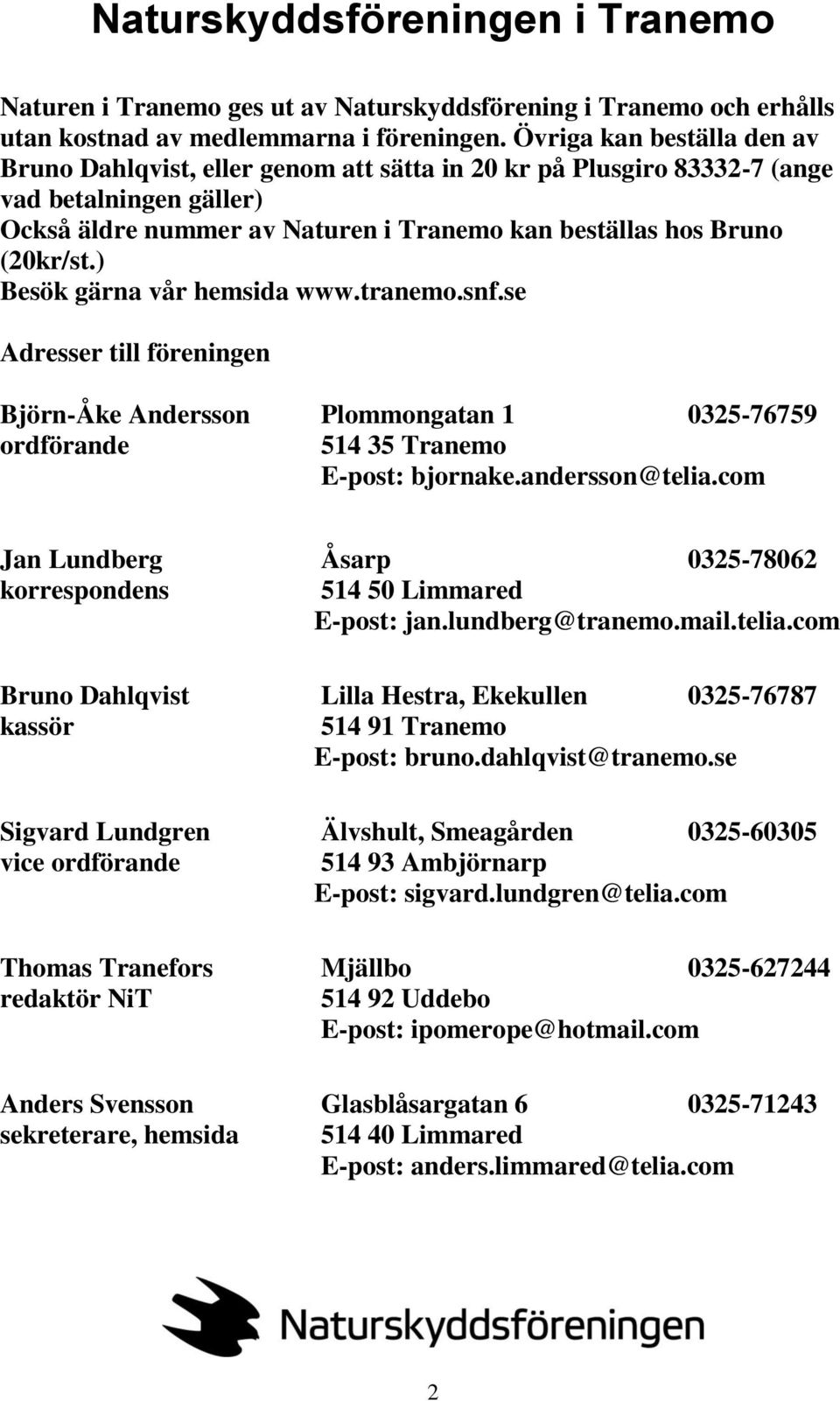 ) Besök gärna vår hemsida www.tranemo.snf.se Adresser till föreningen Björn-Åke Andersson Plommongatan 1 0325-76759 ordförande 514 35 Tranemo E-post: bjornake.andersson@telia.