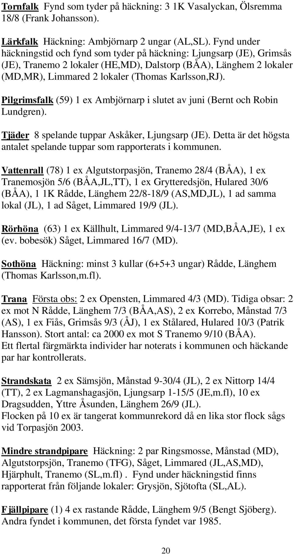 Pilgrimsfalk (59) 1 ex Ambjörnarp i slutet av juni (Bernt och Robin Lundgren). Tjäder 8 spelande tuppar Askåker, Ljungsarp (JE).