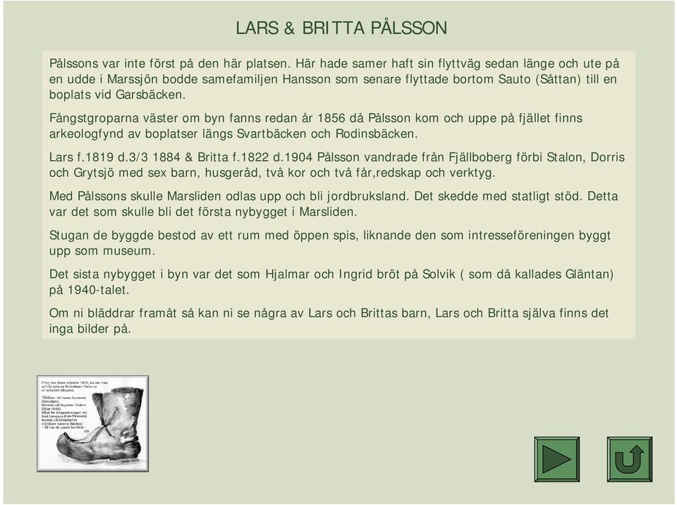 Fångstgroparna väster om byn fanns redan år 1856 då Pålsson kom och uppe på fjället finns arkeologfynd av boplatser längs Svartbäcken och Rodinsbäcken. Lars f.1819 d.3/3 1884 & Britta f.1822 d.