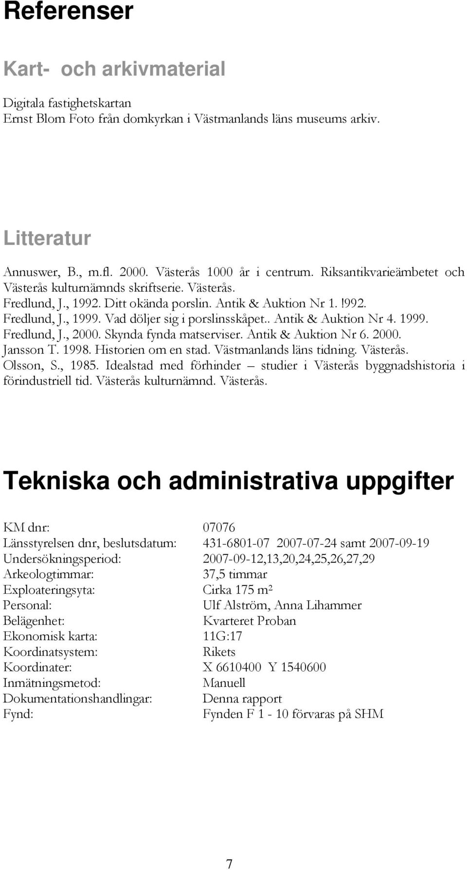 . Antik & Auktion Nr 4. 1999. Fredlund, J., 2000. Skynda fynda matserviser. Antik & Auktion Nr 6. 2000. Jansson T. 1998. Historien om en stad. Västmanlands läns tidning. Västerås. Olsson, S., 1985.