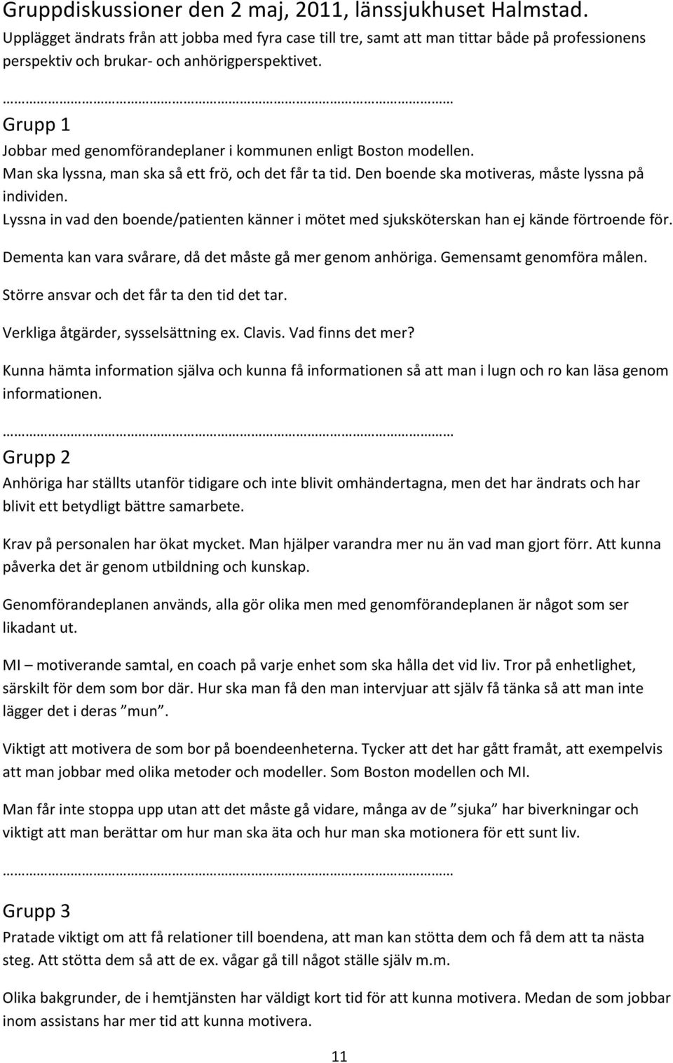 Grupp 1 Jobbar med genomförandeplaner i kommunen enligt Boston modellen. Man ska lyssna, man ska så ett frö, och det får ta tid. Den boende ska motiveras, måste lyssna på individen.