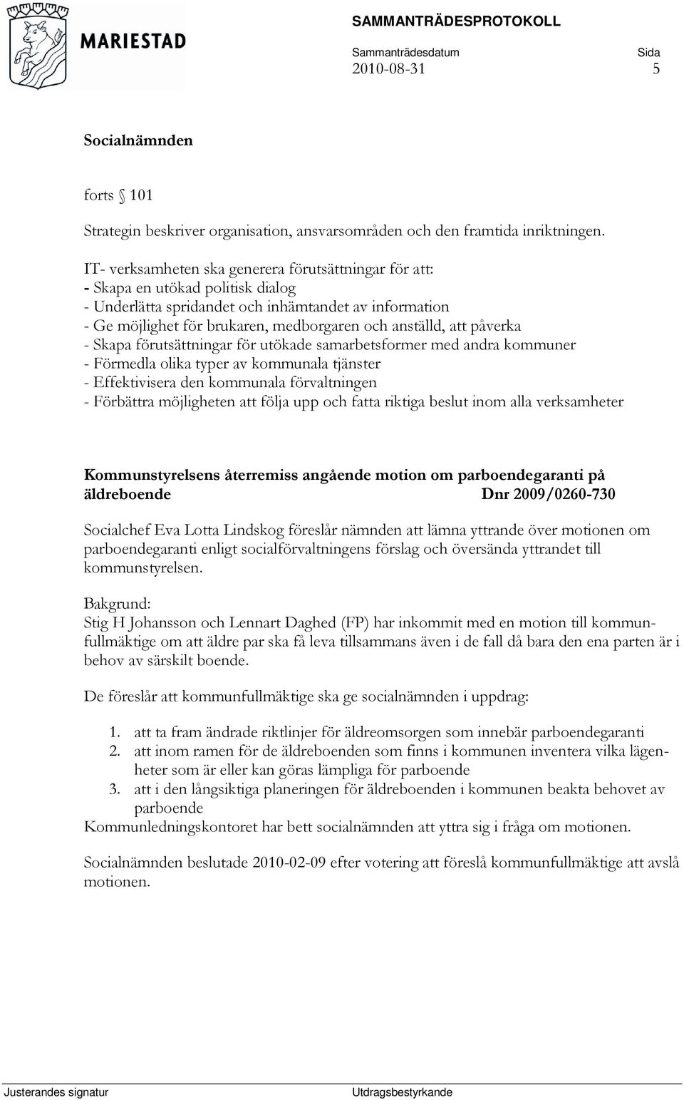 att påverka - Skapa förutsättningar för utökade samarbetsformer med andra kommuner - Förmedla olika typer av kommunala tjänster - Effektivisera den kommunala förvaltningen - Förbättra möjligheten att