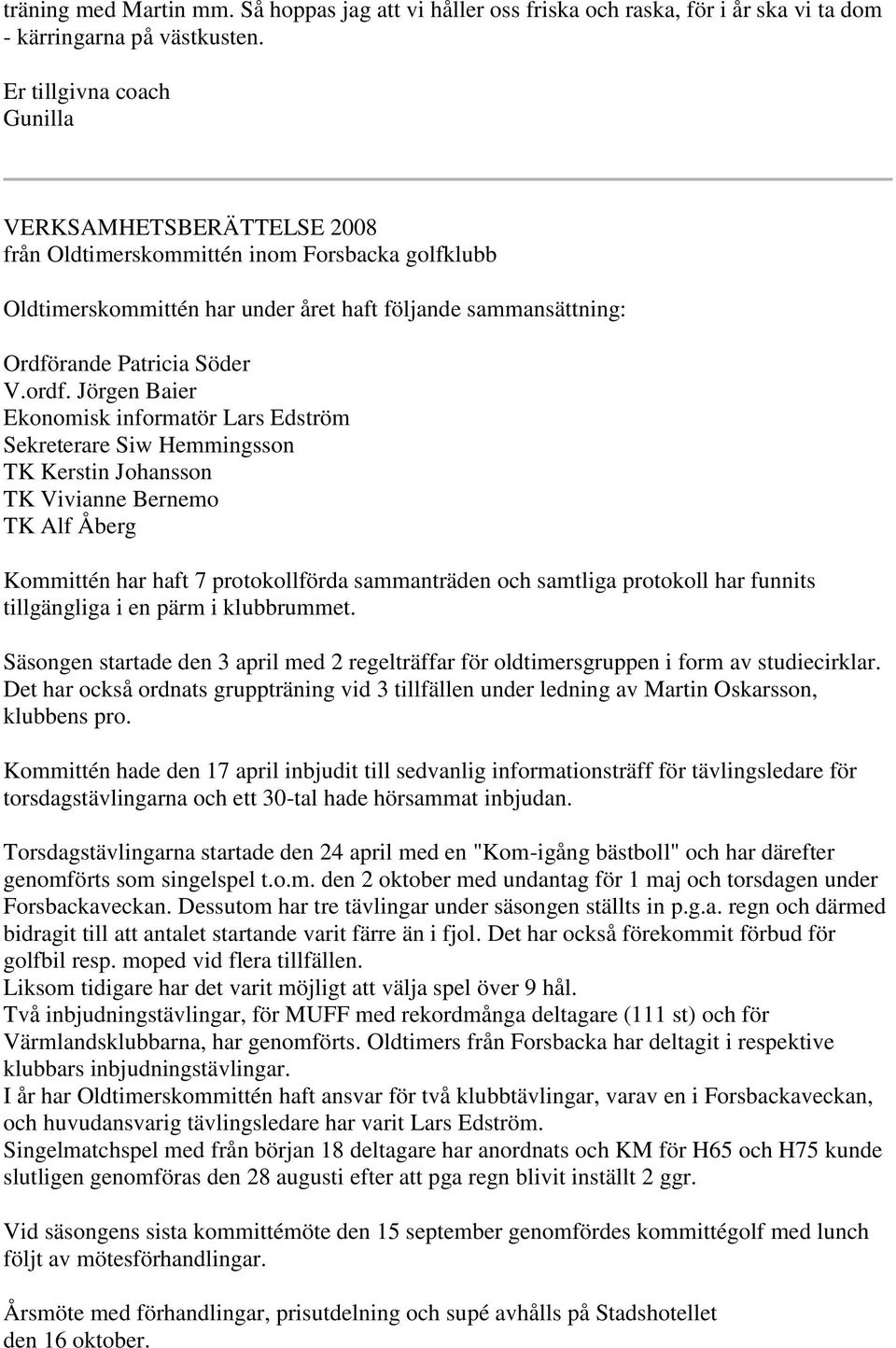 Jörgen Baier Ekonomisk informatör Lars Edström Sekreterare Siw Hemmingsson TK Kerstin Johansson TK Vivianne Bernemo TK Alf Åberg Kommittén har haft 7 protokollförda sammanträden och samtliga