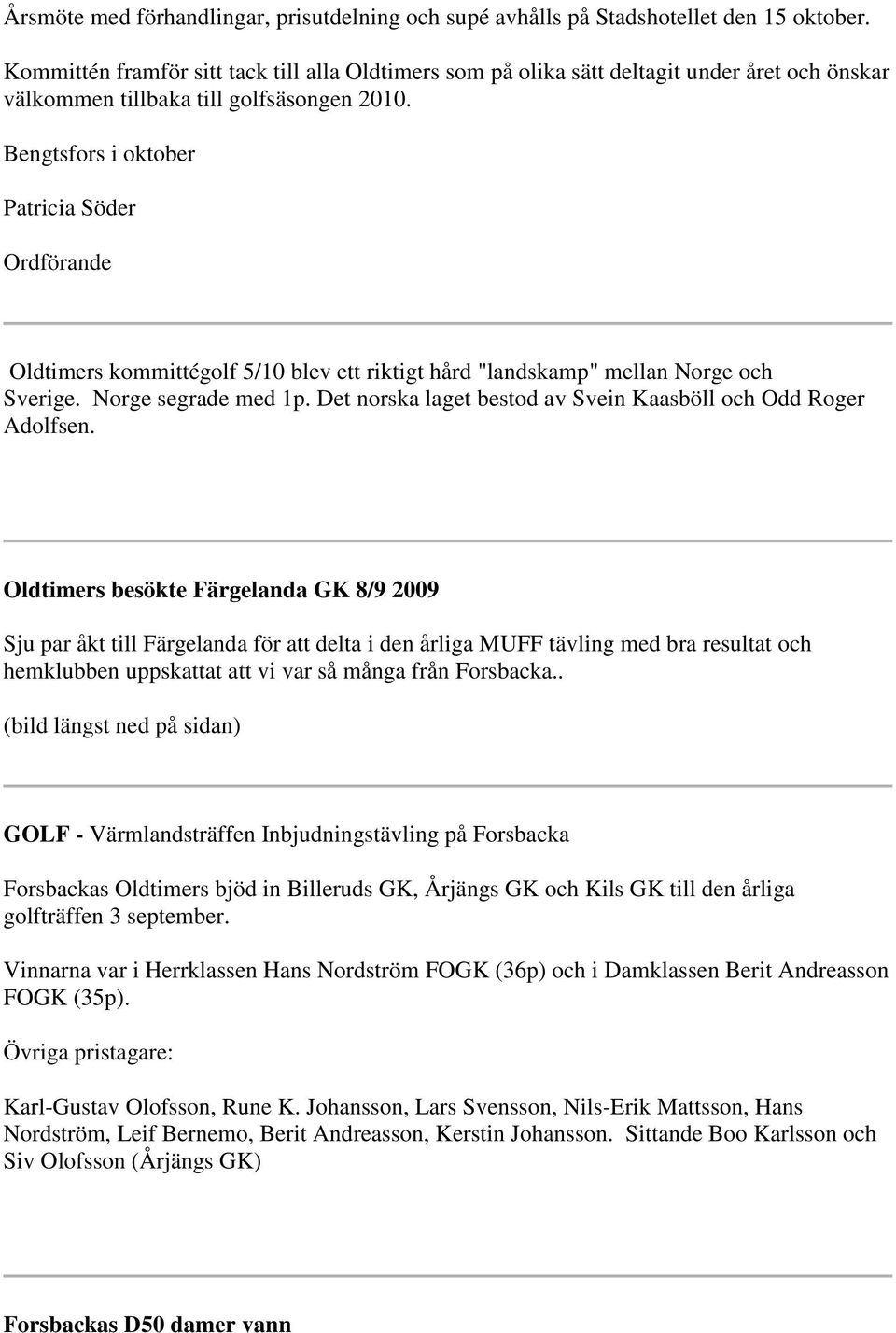 Bengtsfors i oktober Patricia Söder Ordförande Oldtimers kommittégolf 5/10 blev ett riktigt hård "landskamp" mellan Norge och Sverige. Norge segrade med 1p.