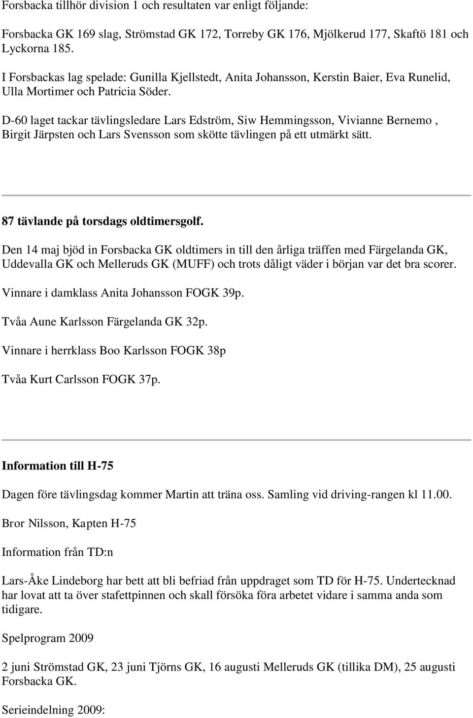 D-60 laget tackar tävlingsledare Lars Edström, Siw Hemmingsson, Vivianne Bernemo, Birgit Järpsten och Lars Svensson som skötte tävlingen på ett utmärkt sätt. 87 tävlande på torsdags oldtimersgolf.