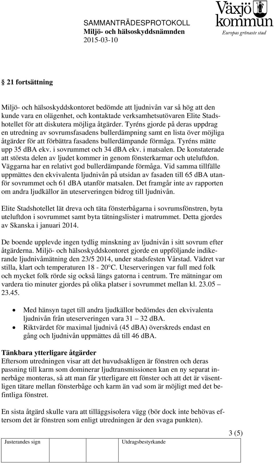 Tyréns mätte upp 35 dba ekv. i sovrummet och 34 dba ekv. i matsalen. De konstaterade att största delen av ljudet kommer in genom fönsterkarmar och uteluftdon.