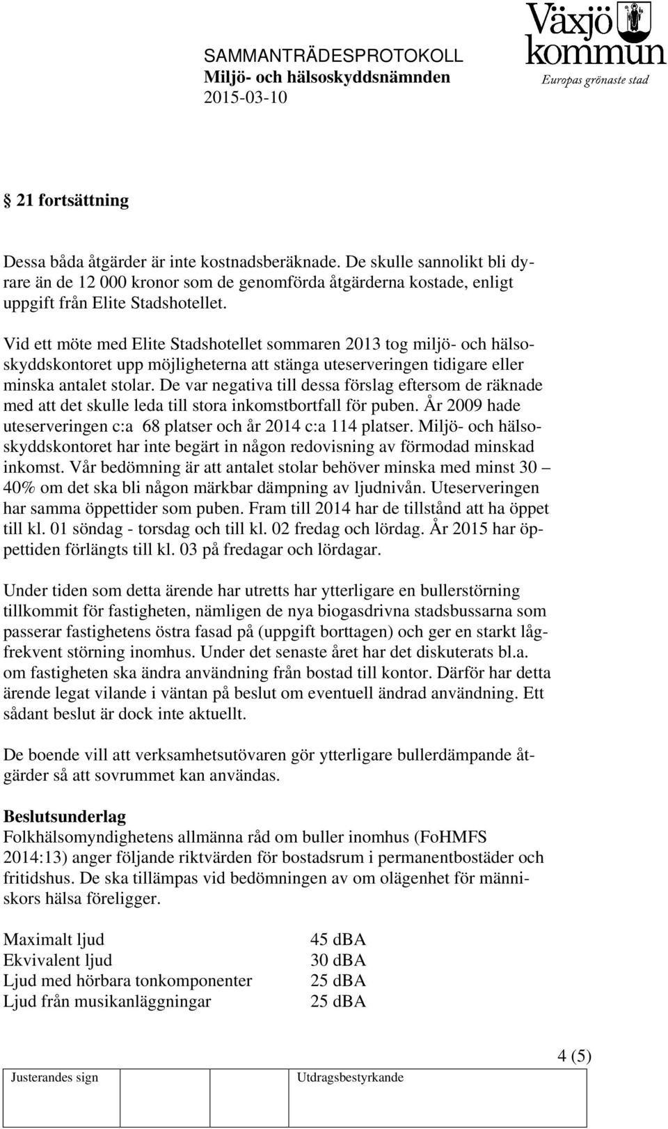 De var negativa till dessa förslag eftersom de räknade med att det skulle leda till stora inkomstbortfall för puben. År 2009 hade uteserveringen c:a 68 platser och år 2014 c:a 114 platser.