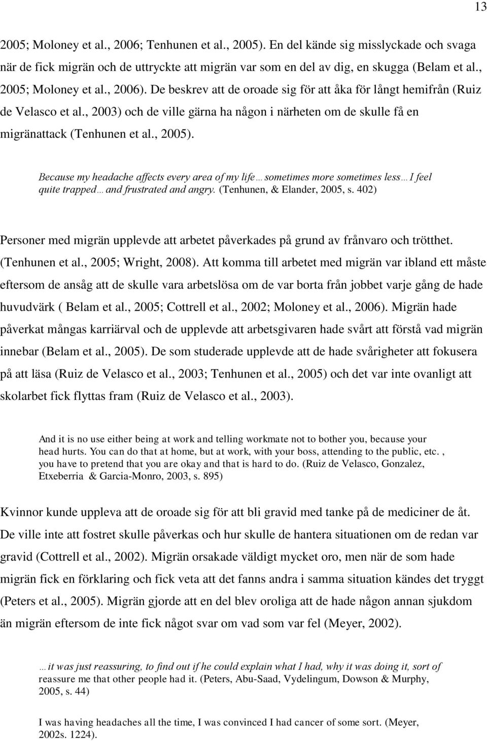 , 2003) och de ville gärna ha någon i närheten om de skulle få en migränattack (Tenhunen et al., 2005).