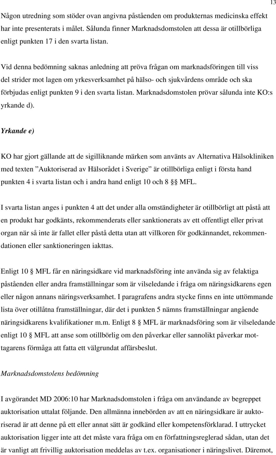 Vid denna bedömning saknas anledning att pröva frågan om marknadsföringen till viss del strider mot lagen om yrkesverksamhet på hälso- och sjukvårdens område och ska förbjudas enligt punkten 9 i den