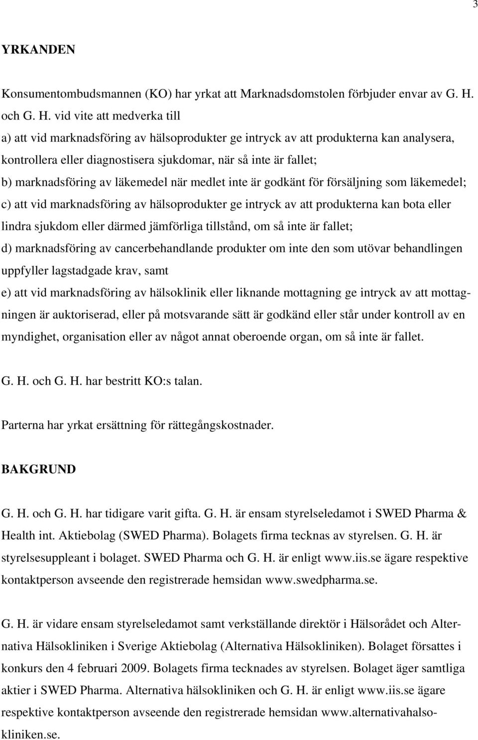 vid vite att medverka till a) att vid marknadsföring av hälsoprodukter ge intryck av att produkterna kan analysera, kontrollera eller diagnostisera sjukdomar, när så inte är fallet; b) marknadsföring