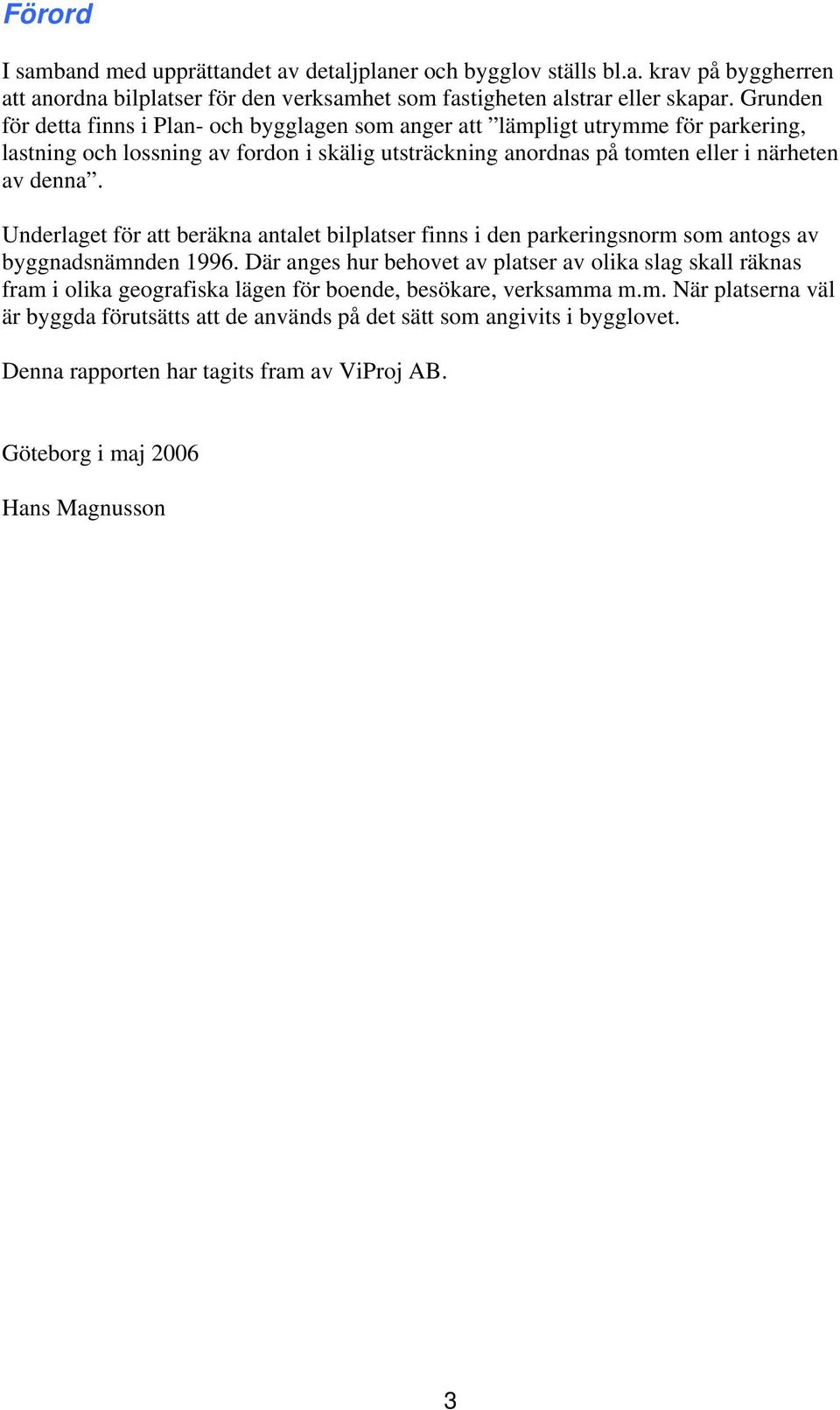 Underlaget för att beräkna antalet bilplatser finns i den parkeringsnorm som antogs av byggnadsnämnden 1996.