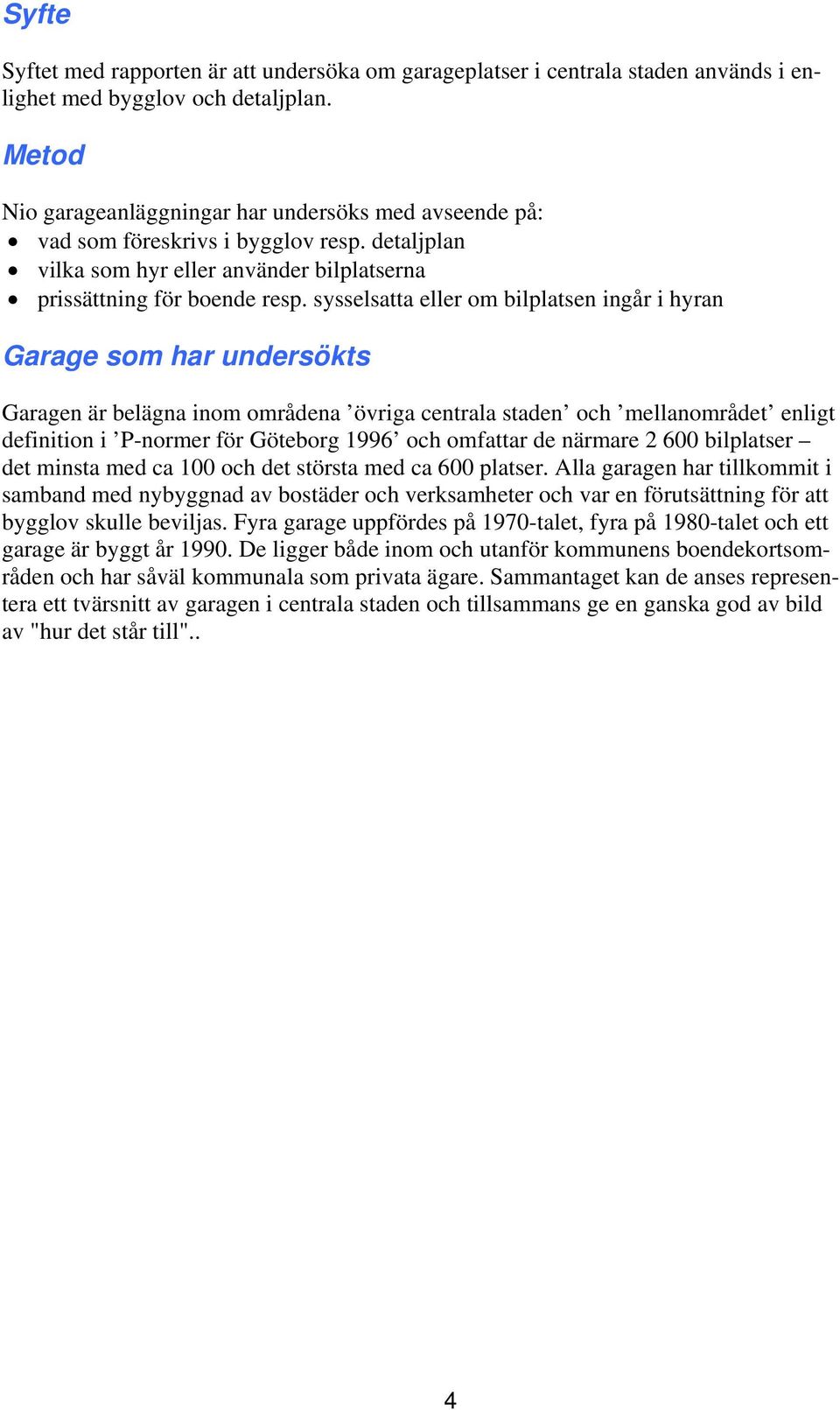 sysselsatta eller om bilplatsen ingår i hyran Garage som har undersökts Garagen är belägna inom områdena övriga centrala staden och mellanområdet enligt definition i P-normer för Göteborg 1996 och