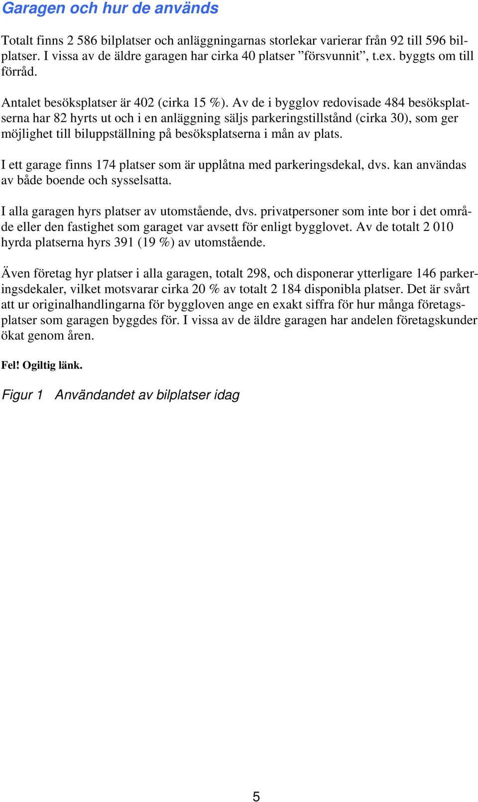 Av de i bygglov redovisade 484 besöksplatserna har 82 hyrts ut och i en anläggning säljs parkeringstillstånd (cirka 30), som ger möjlighet till biluppställning på besöksplatserna i mån av plats.