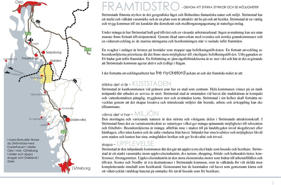 Strömstad är en vänlig och trygg kommun till sin karaktär där demokrati och medborgarengagemang är naturliga inslag. Under många år har Strömstad haft god tillväxt och en växande arbetsmarknad.