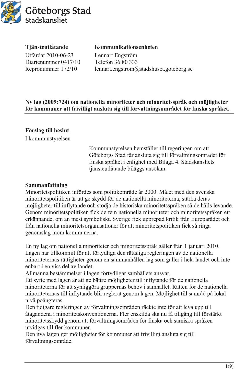 Förslag till beslut I kommunstyrelsen Kommunstyrelsen hemställer till regeringen om att Göteborgs Stad får ansluta sig till förvaltningsområdet för finska språket i enlighet med Bilaga 4.