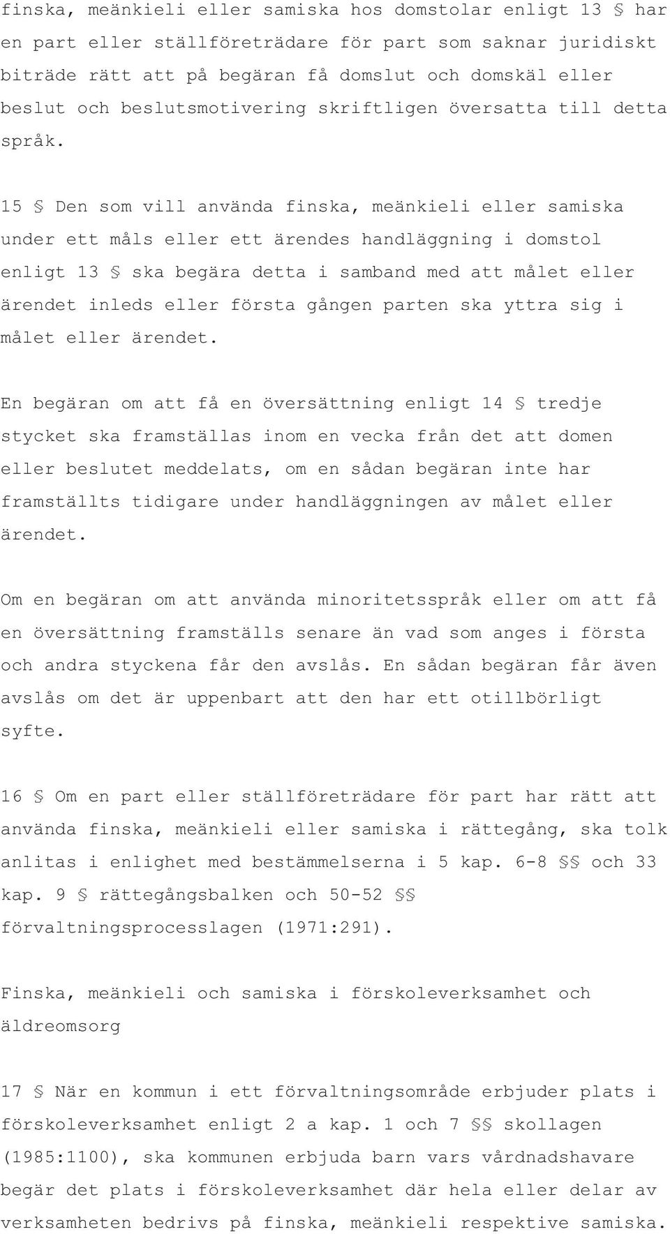 15 Den som vill använda finska, meänkieli eller samiska under ett måls eller ett ärendes handläggning i domstol enligt 13 ska begära detta i samband med att målet eller ärendet inleds eller första