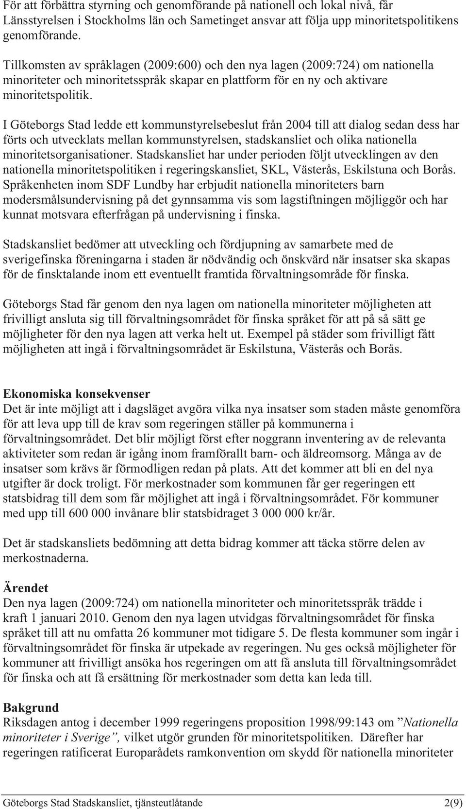 I Göteborgs Stad ledde ett kommunstyrelsebeslut från 2004 till att dialog sedan dess har förts och utvecklats mellan kommunstyrelsen, stadskansliet och olika nationella minoritetsorganisationer.