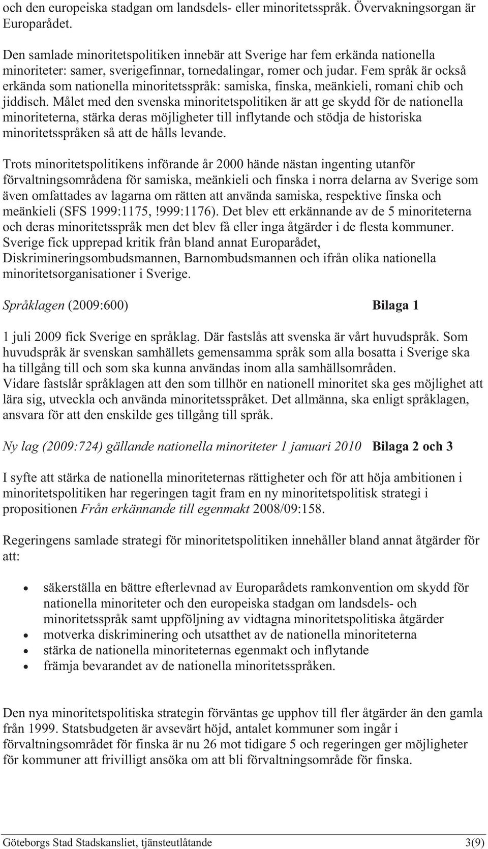 Fem språk är också erkända som nationella minoritetsspråk: samiska, finska, meänkieli, romani chib och jiddisch.